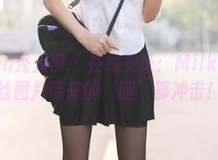 Xiuren秀人网 – 在线见证：Milk大萌黑丝图片带来的‘腿’部冲击！